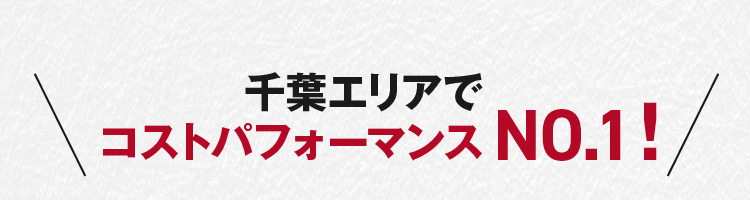 千葉エリアでコストパフォーマンスNo.1!