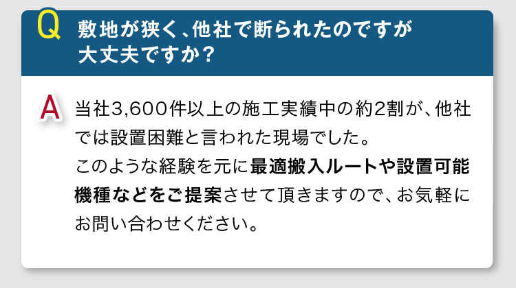 当社3,600件以上の施工実績中の約2割が、他社では設置困難と言われた現場です。敷地が狭く、他社で断られた方もお問い合わせください