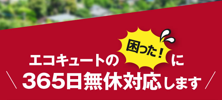 エコキュートの困った！に365日無休対応します