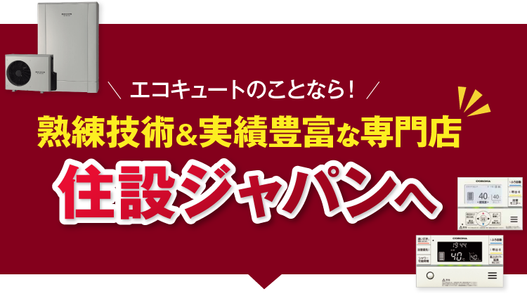 エコキュートのことなら、熟練技術＆実績豊富な専門店「住設ジャパン」へ