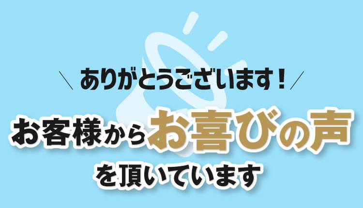 お客様からお喜びの声を頂いています